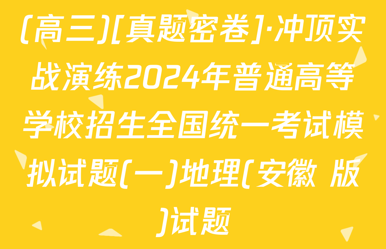 (高三)[真题密卷]·冲顶实战演练2024年普通高等学校招生全国统一考试模拟试题(一)地理(安徽 版)试题