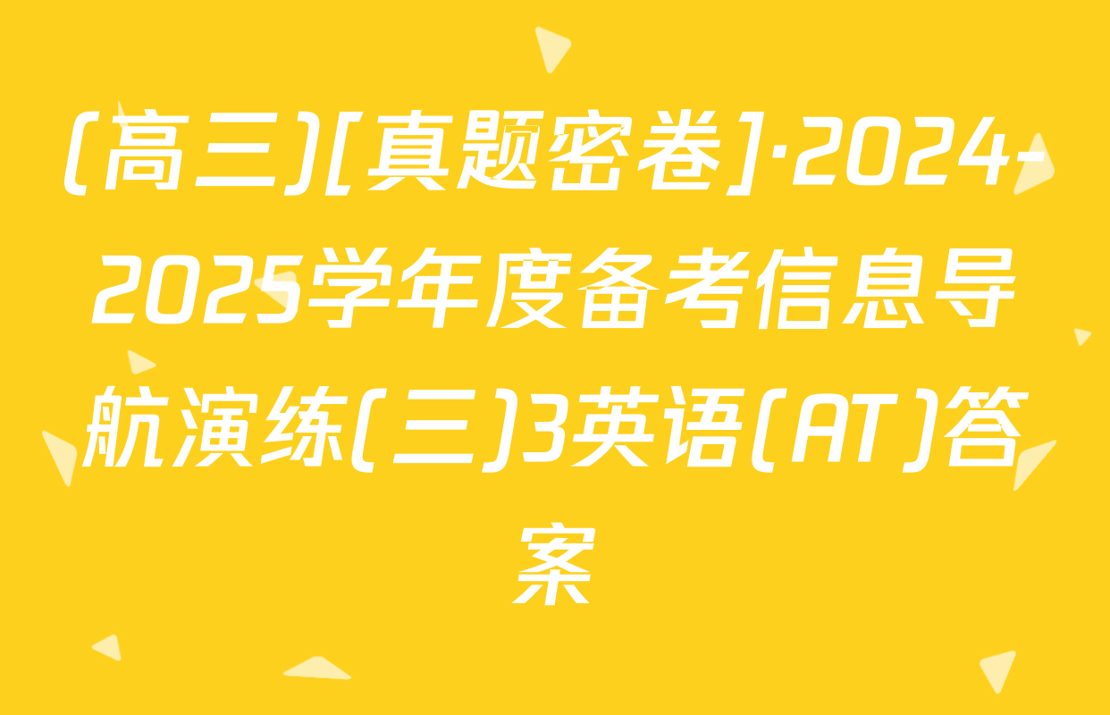 (高三)[真题密卷]·2024-2025学年度备考信息导航演练(三)3英语(AT)答案