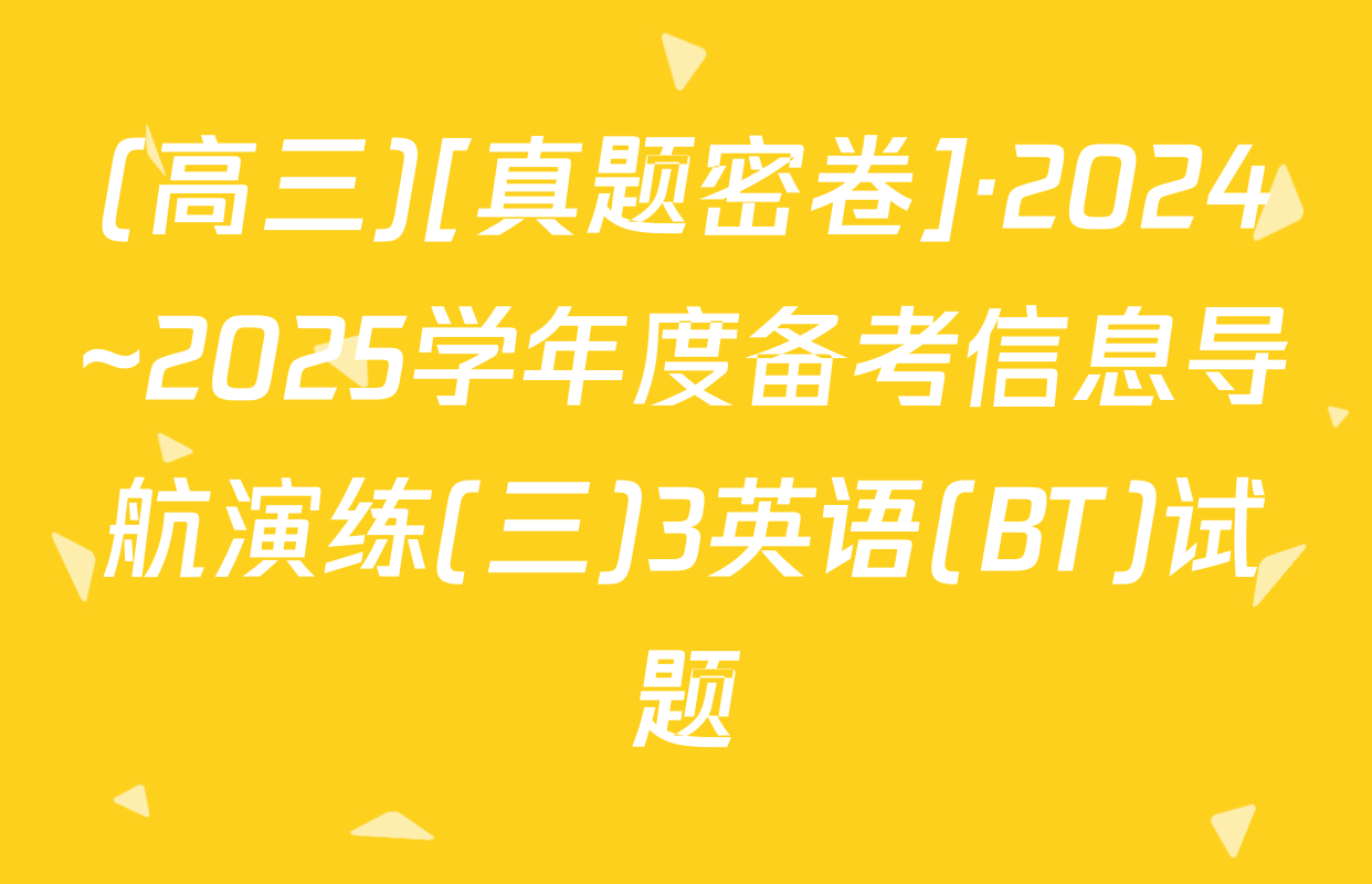 (高三)[真题密卷]·2024~2025学年度备考信息导航演练(三)3英语(BT)试题