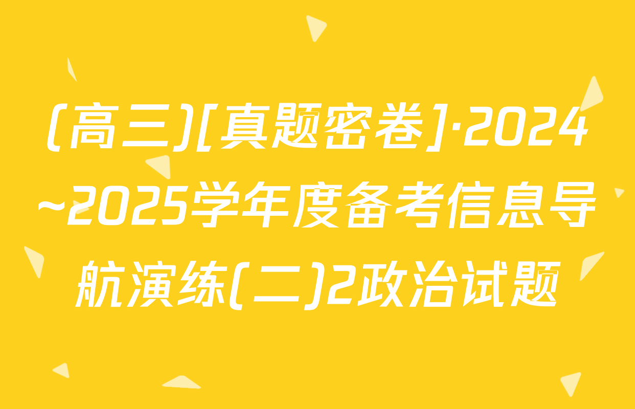 (高三)[真题密卷]·2024~2025学年度备考信息导航演练(二)2政治试题