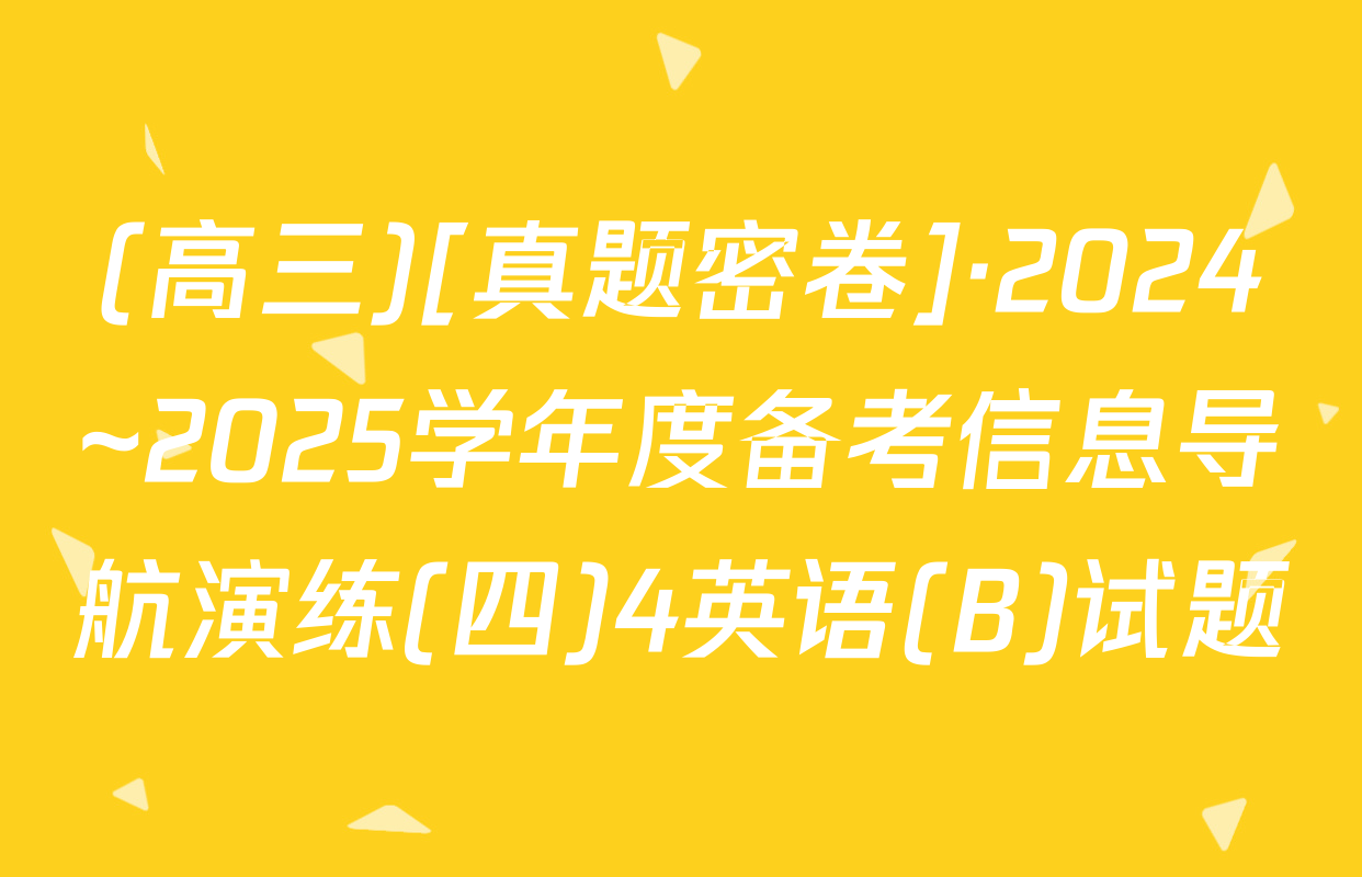 (高三)[真题密卷]·2024~2025学年度备考信息导航演练(四)4英语(B)试题