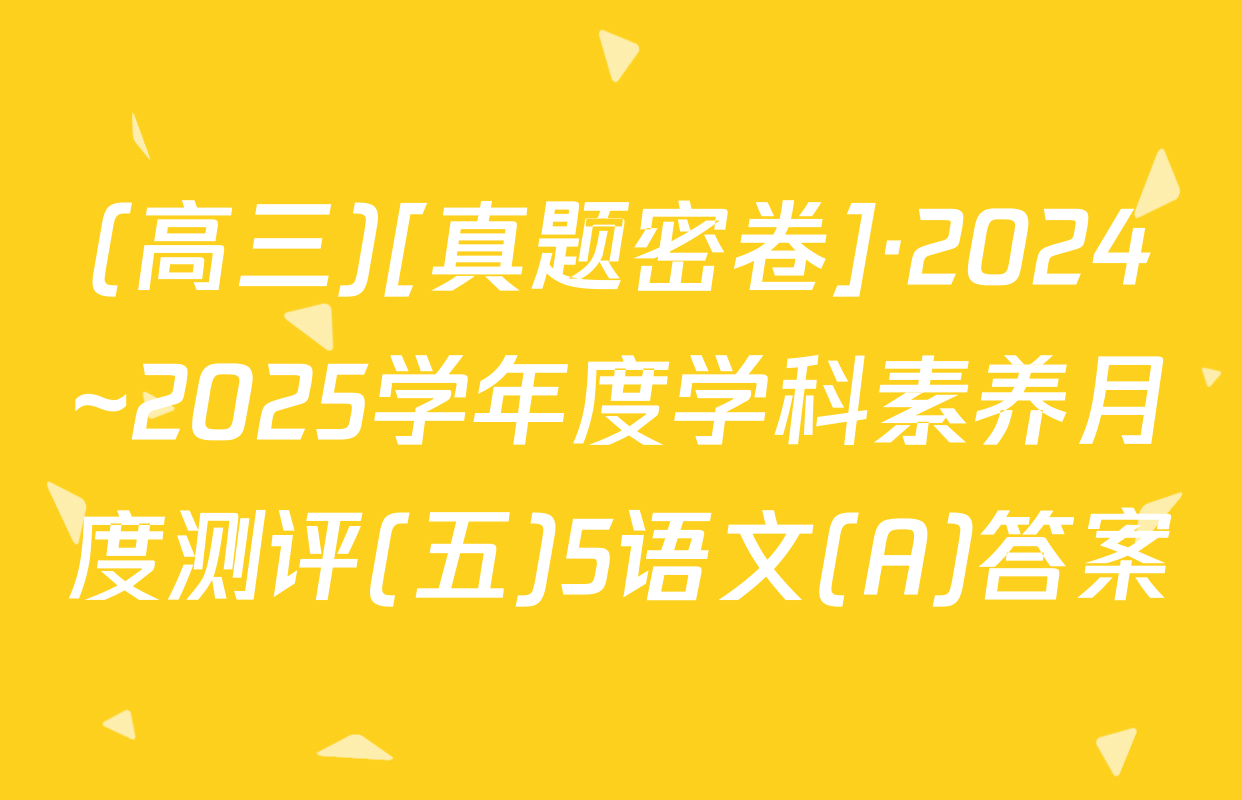 (高三)[真题密卷]·2024~2025学年度学科素养月度测评(五)5语文(A)答案