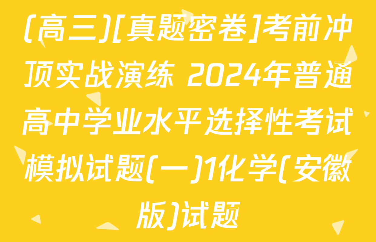 (高三)[真题密卷]考前冲顶实战演练 2024年普通高中学业水平选择性考试模拟试题(一)1化学(安徽版)试题