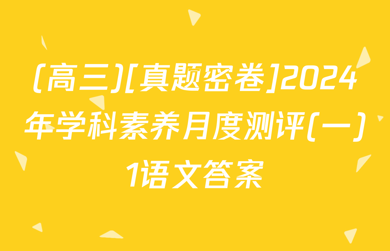 (高三)[真题密卷]2024年学科素养月度测评(一)1语文答案