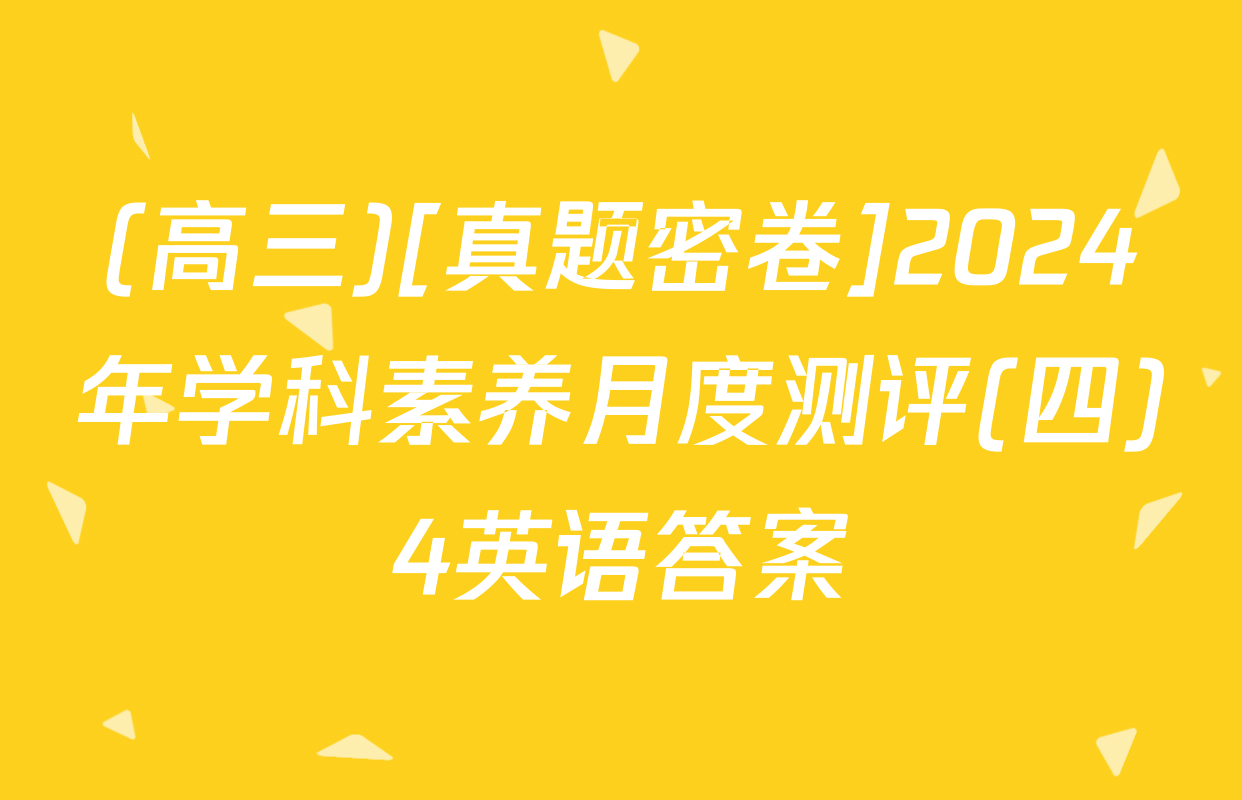 (高三)[真题密卷]2024年学科素养月度测评(四)4英语答案