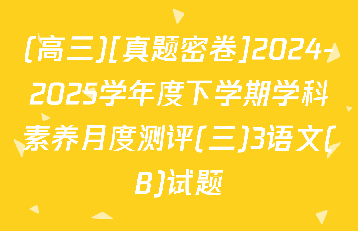 (高三)[真题密卷]2024-2025学年度下学期学科素养月度测评(三)3语文(B)试题