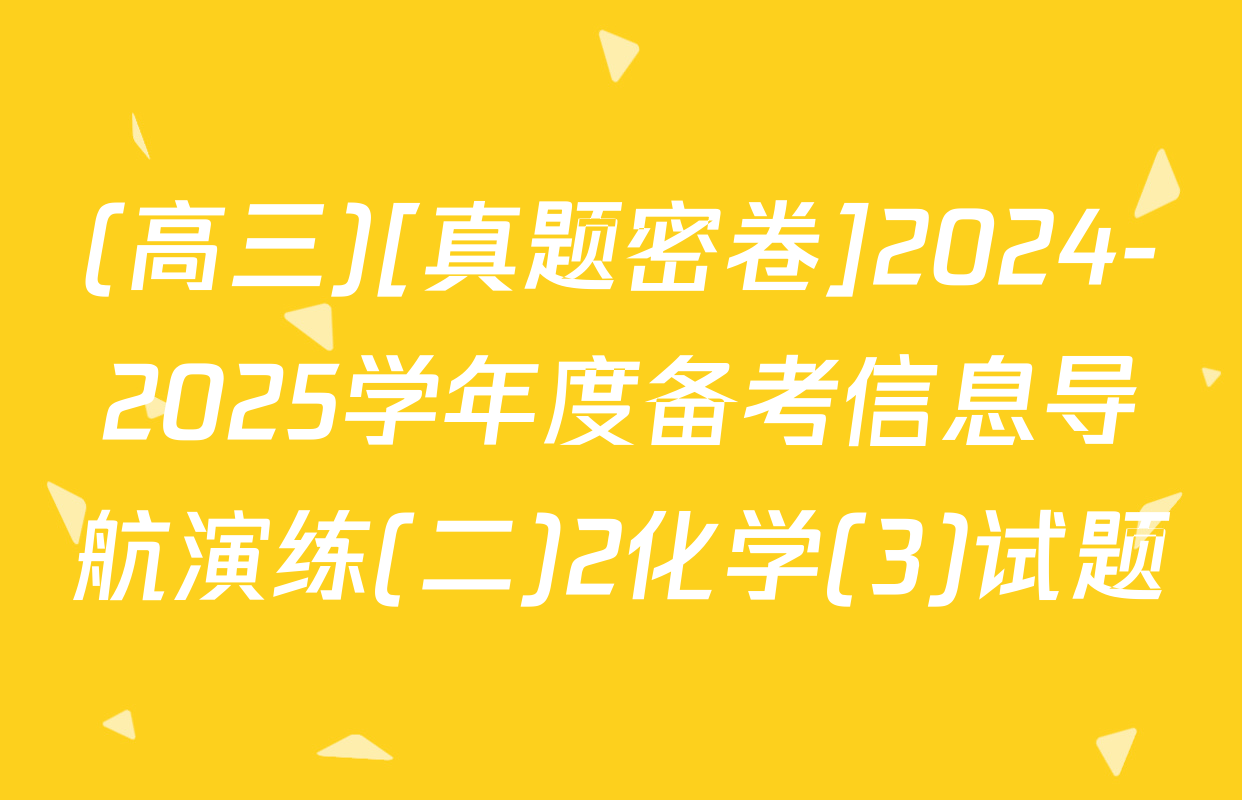(高三)[真题密卷]2024-2025学年度备考信息导航演练(二)2化学(3)试题