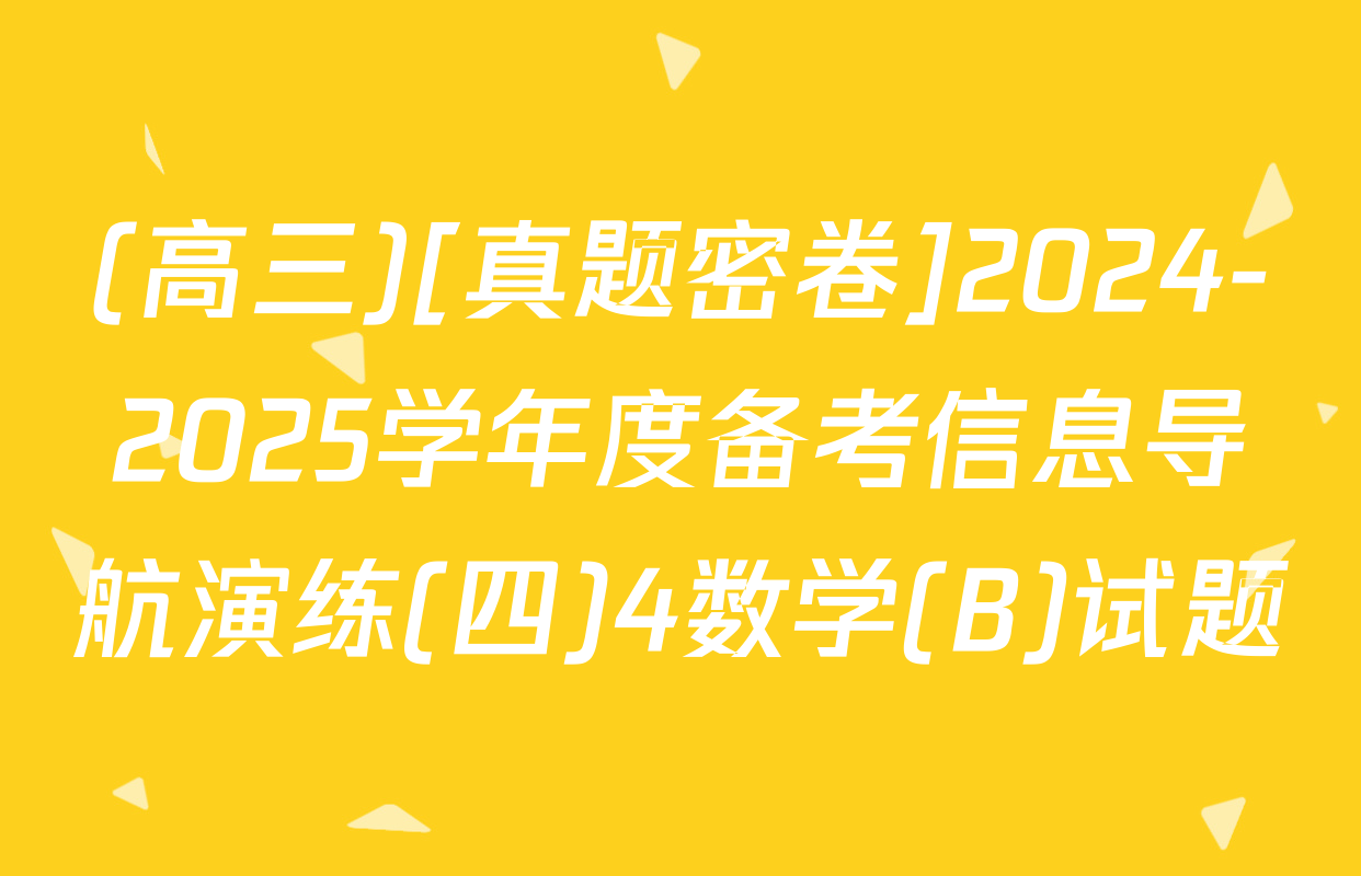 (高三)[真题密卷]2024-2025学年度备考信息导航演练(四)4数学(B)试题