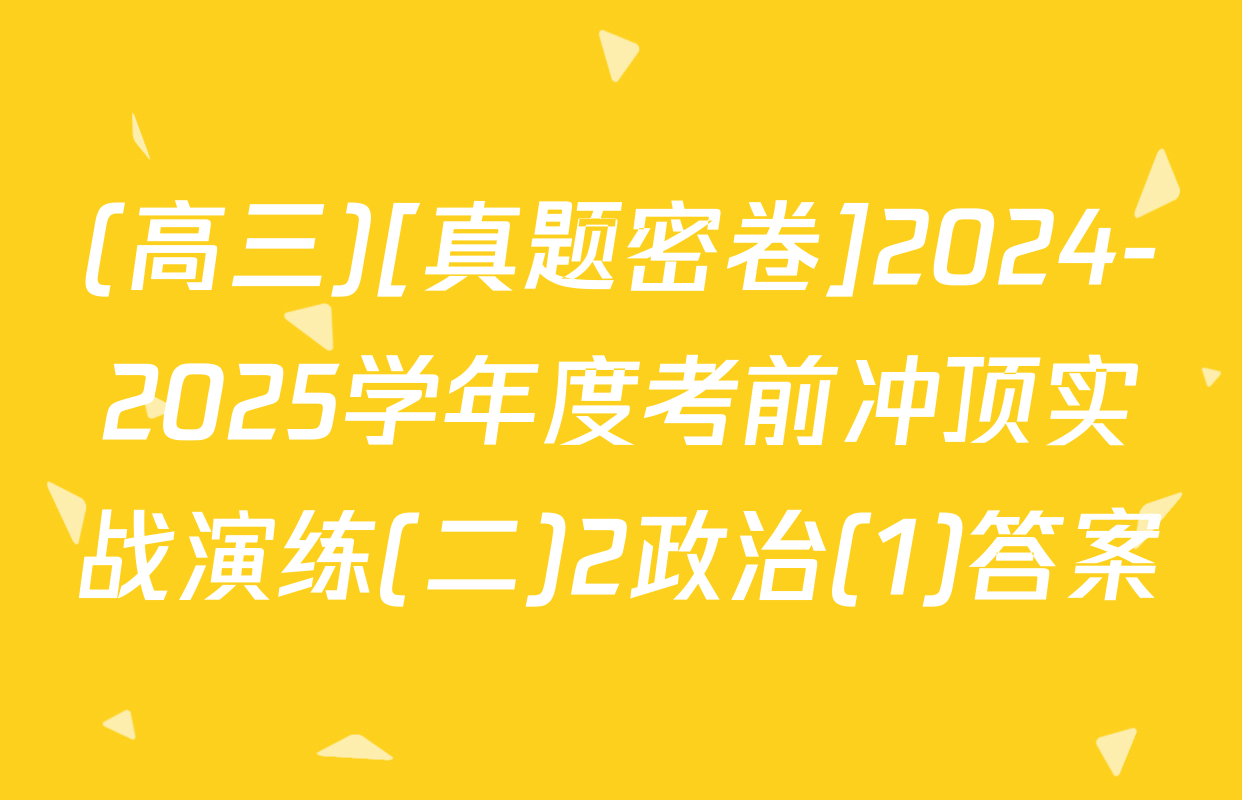 (高三)[真题密卷]2024-2025学年度考前冲顶实战演练(二)2政治(1)答案