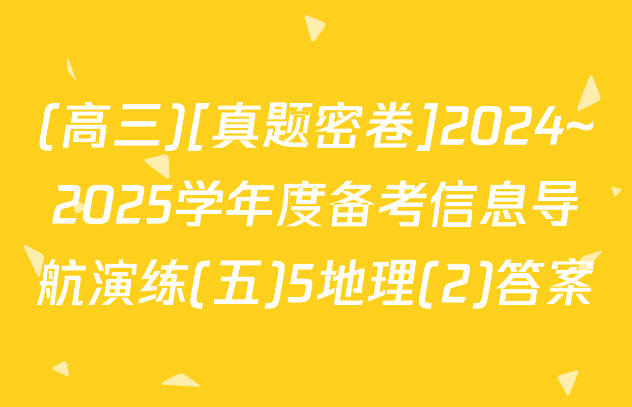 (高三)[真题密卷]2024~2025学年度备考信息导航演练(五)5地理(2)答案