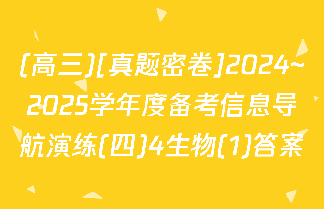 (高三)[真题密卷]2024~2025学年度备考信息导航演练(四)4生物(1)答案