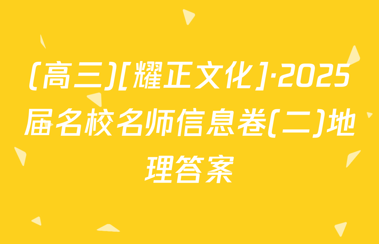 (高三)[耀正文化]·2025届名校名师信息卷(二)地理答案