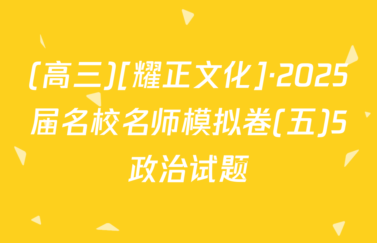 (高三)[耀正文化]·2025届名校名师模拟卷(五)5政治试题