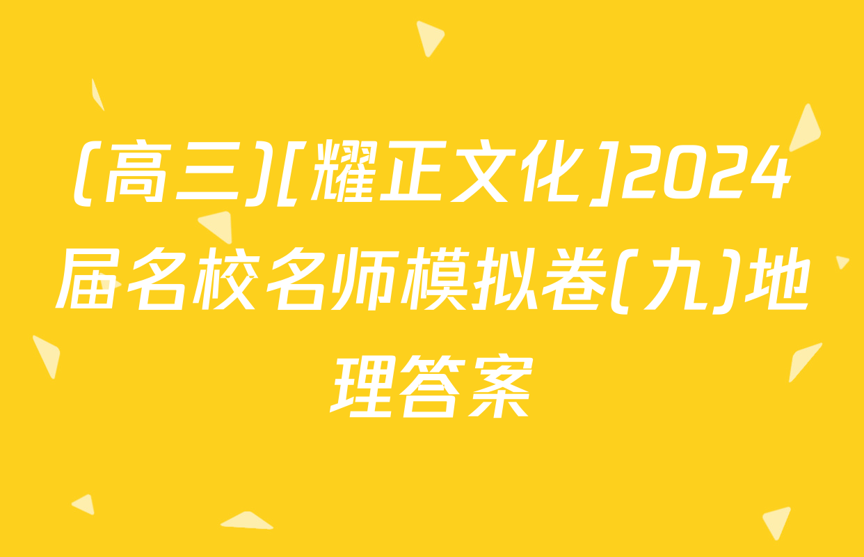 (高三)[耀正文化]2024届名校名师模拟卷(九)地理答案