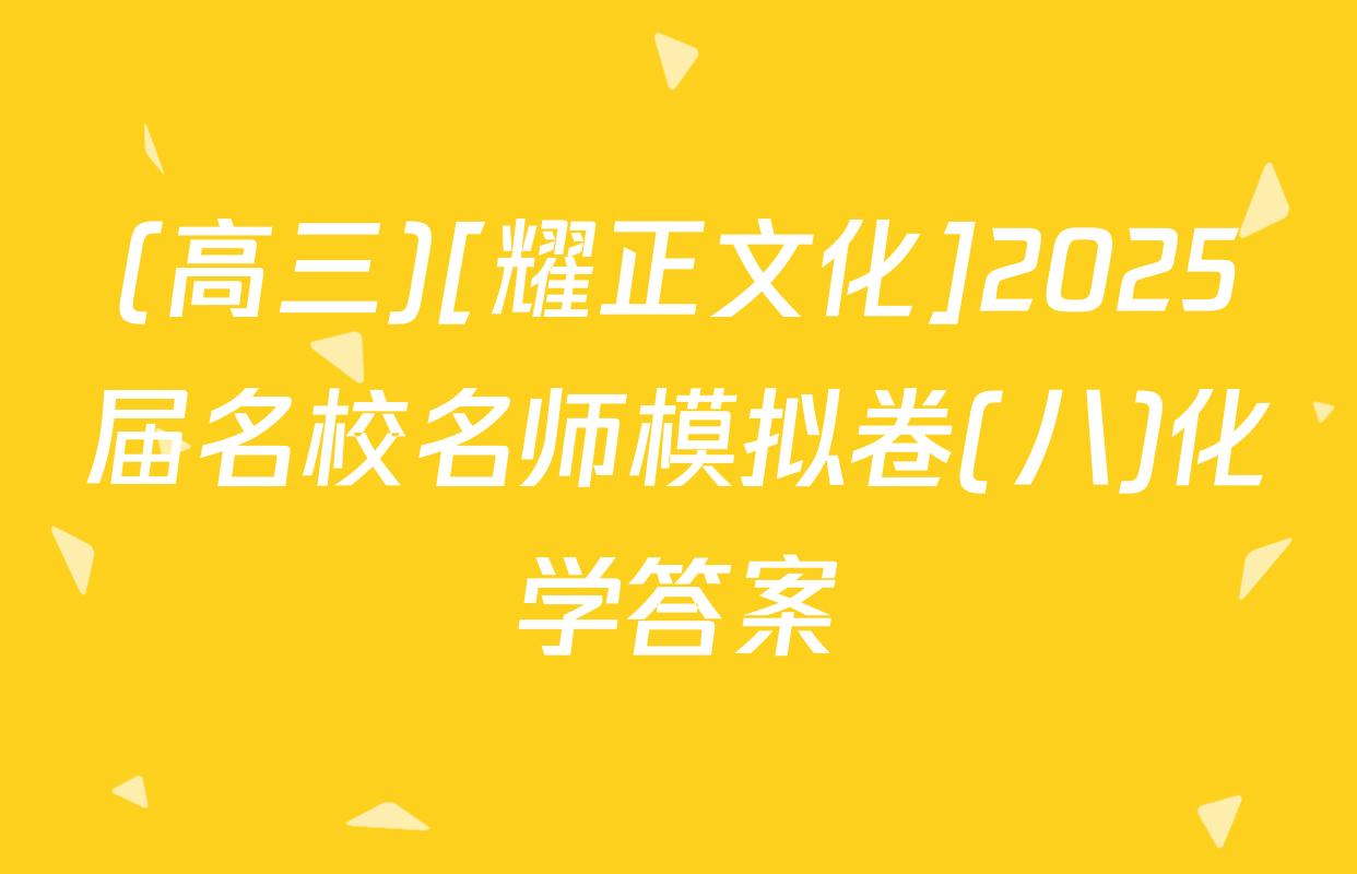 (高三)[耀正文化]2025届名校名师模拟卷(八)化学答案