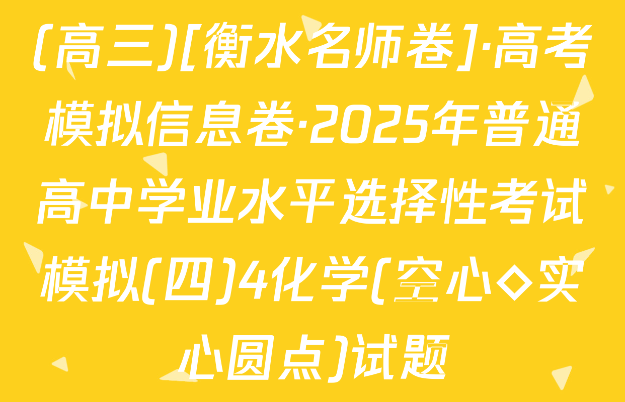 (高三)[衡水名师卷]·高考模拟信息卷·2025年普通高中学业水平选择性考试模拟(四)4化学(空心◇实心圆点)试题