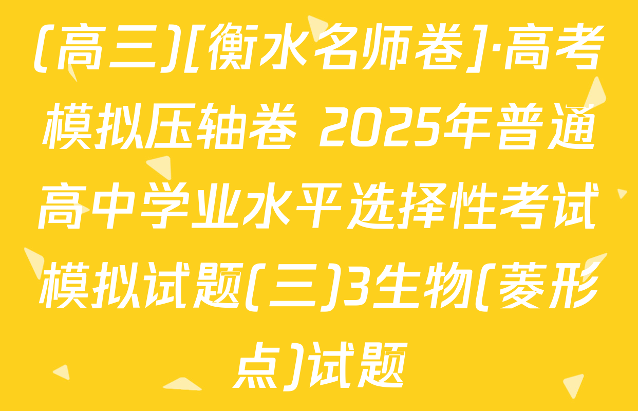 (高三)[衡水名师卷]·高考模拟压轴卷 2025年普通高中学业水平选择性考试模拟试题(三)3生物(菱形点)试题