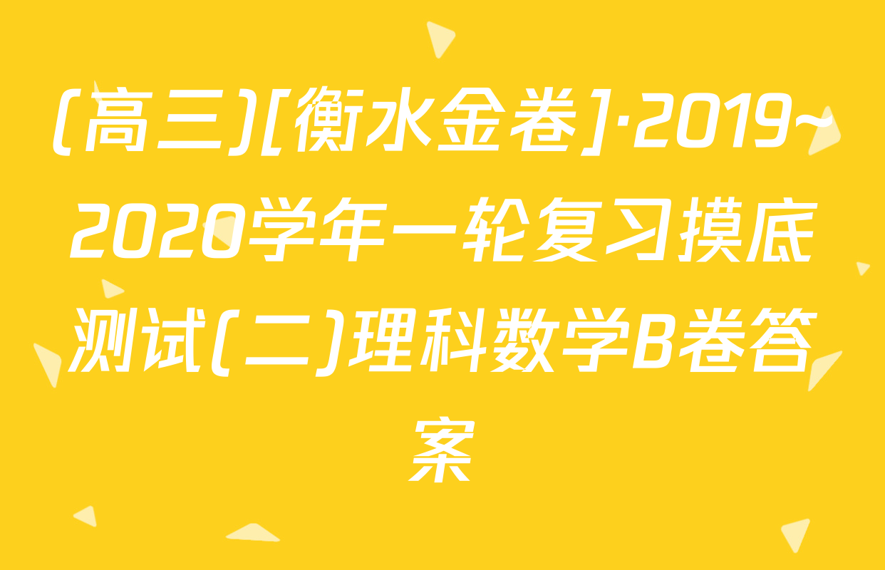 (高三)[衡水金卷]·2019~2020学年一轮复习摸底测试(二)理科数学B卷答案