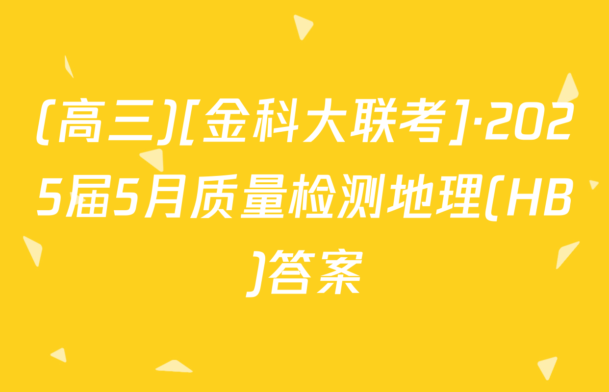 (高三)[金科大联考]·2025届5月质量检测地理(HB)答案