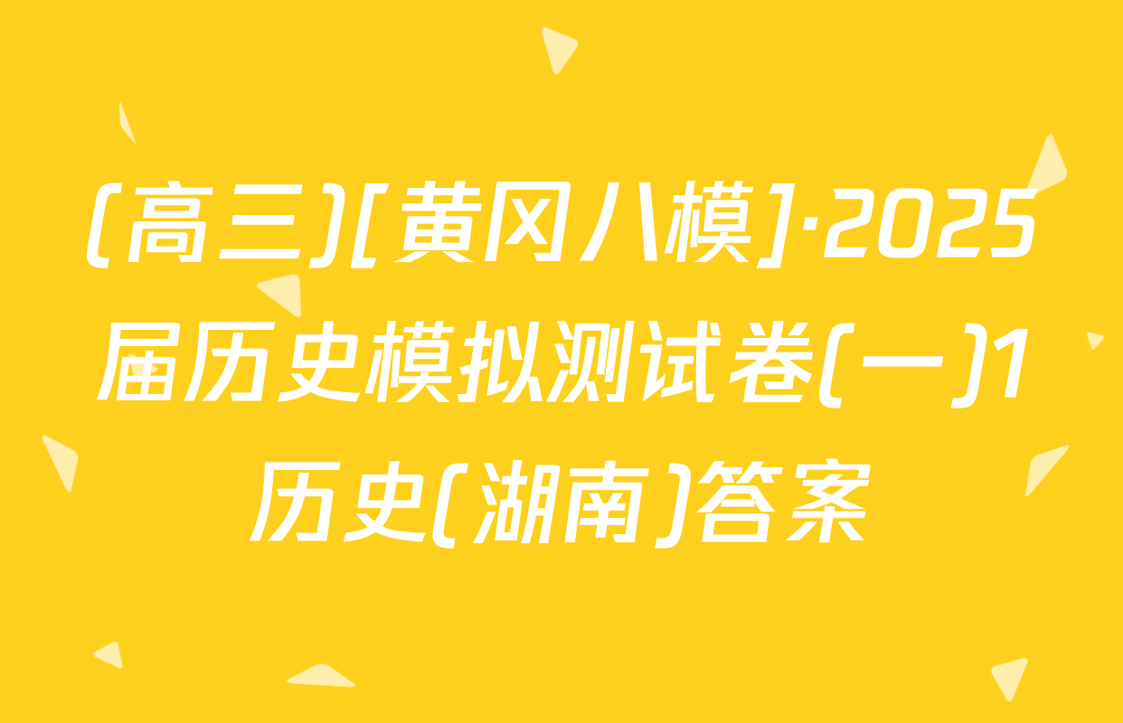 (高三)[黄冈八模]·2025届历史模拟测试卷(一)1历史(湖南)答案