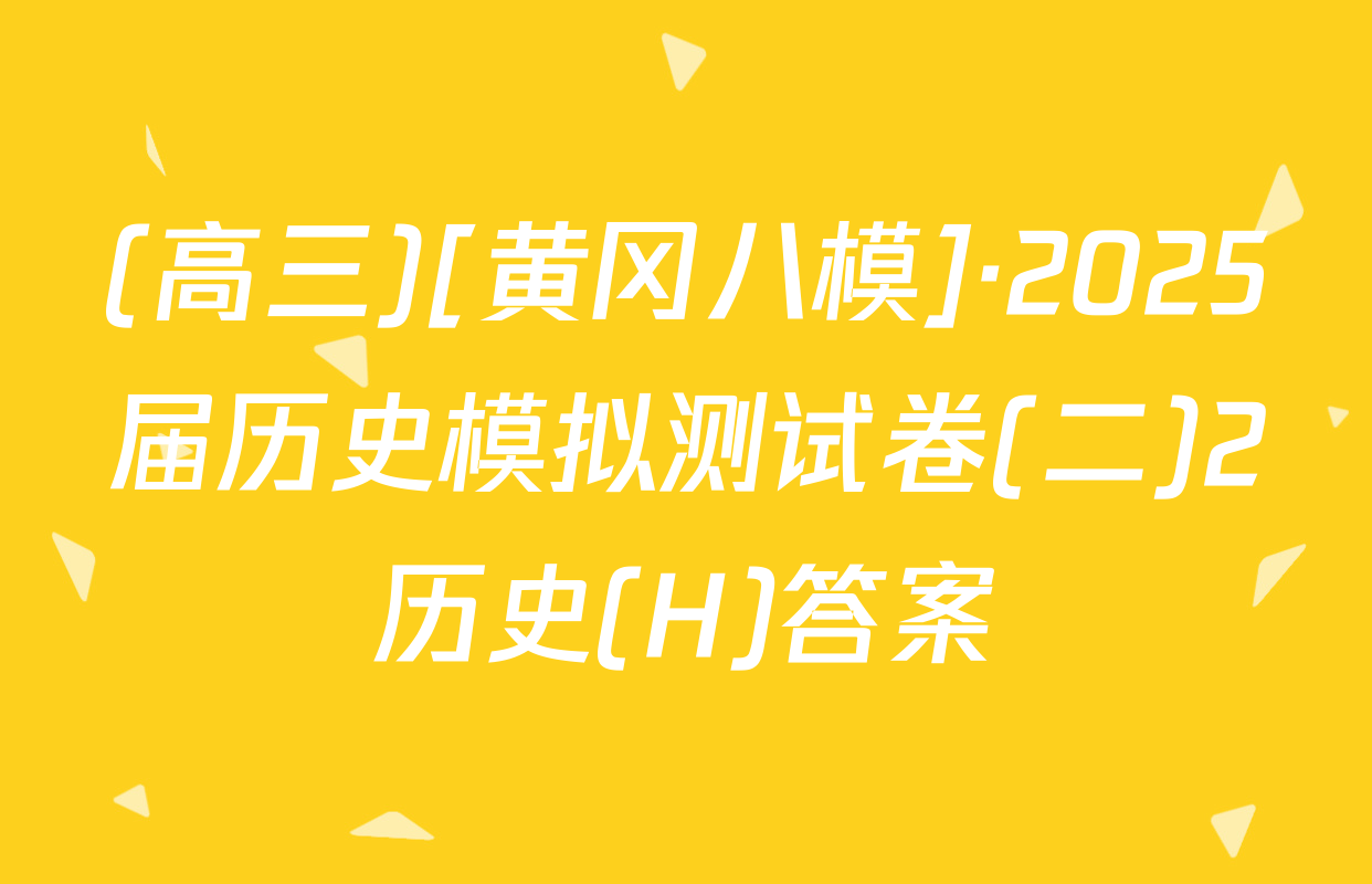 (高三)[黄冈八模]·2025届历史模拟测试卷(二)2历史(H)答案