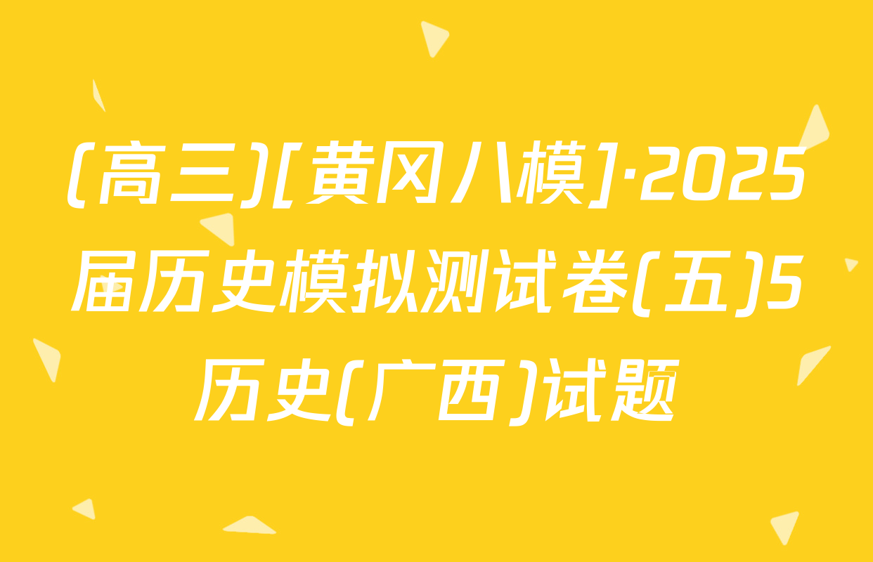 (高三)[黄冈八模]·2025届历史模拟测试卷(五)5历史(广西)试题