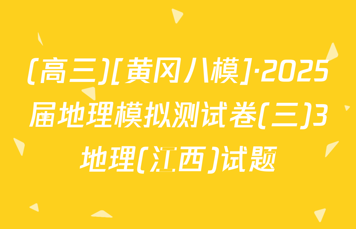 (高三)[黄冈八模]·2025届地理模拟测试卷(三)3地理(江西)试题