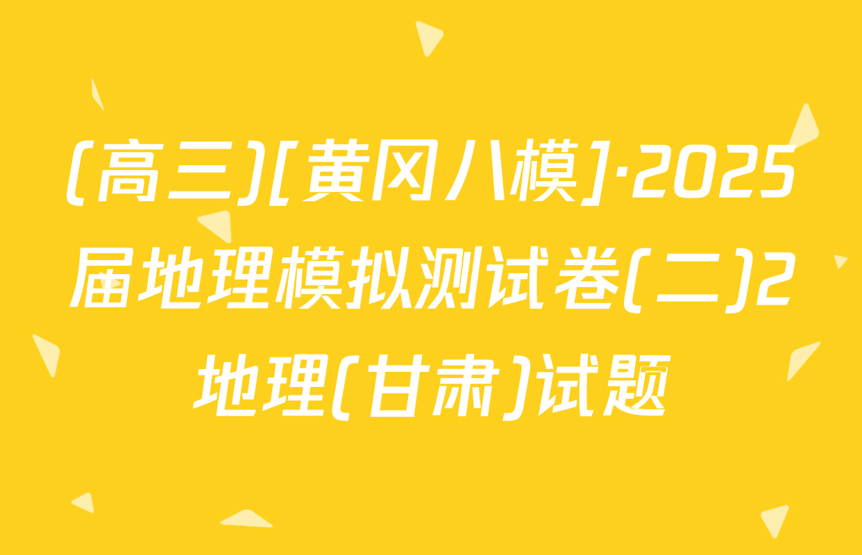(高三)[黄冈八模]·2025届地理模拟测试卷(二)2地理(甘肃)试题