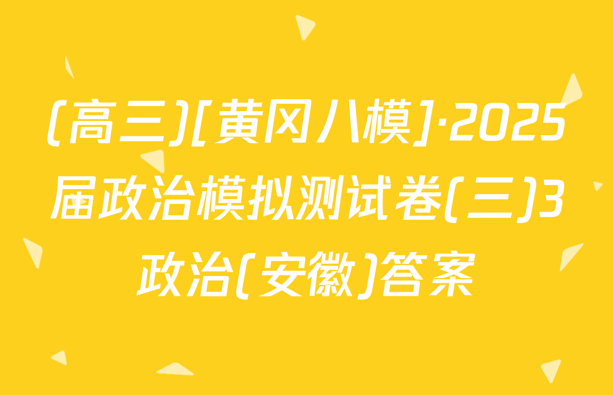 (高三)[黄冈八模]·2025届政治模拟测试卷(三)3政治(安徽)答案