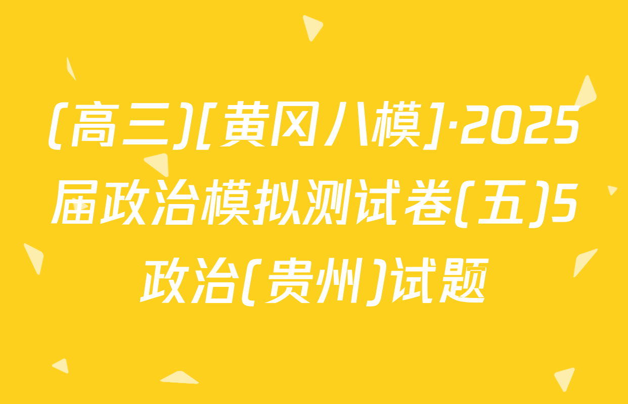 (高三)[黄冈八模]·2025届政治模拟测试卷(五)5政治(贵州)试题