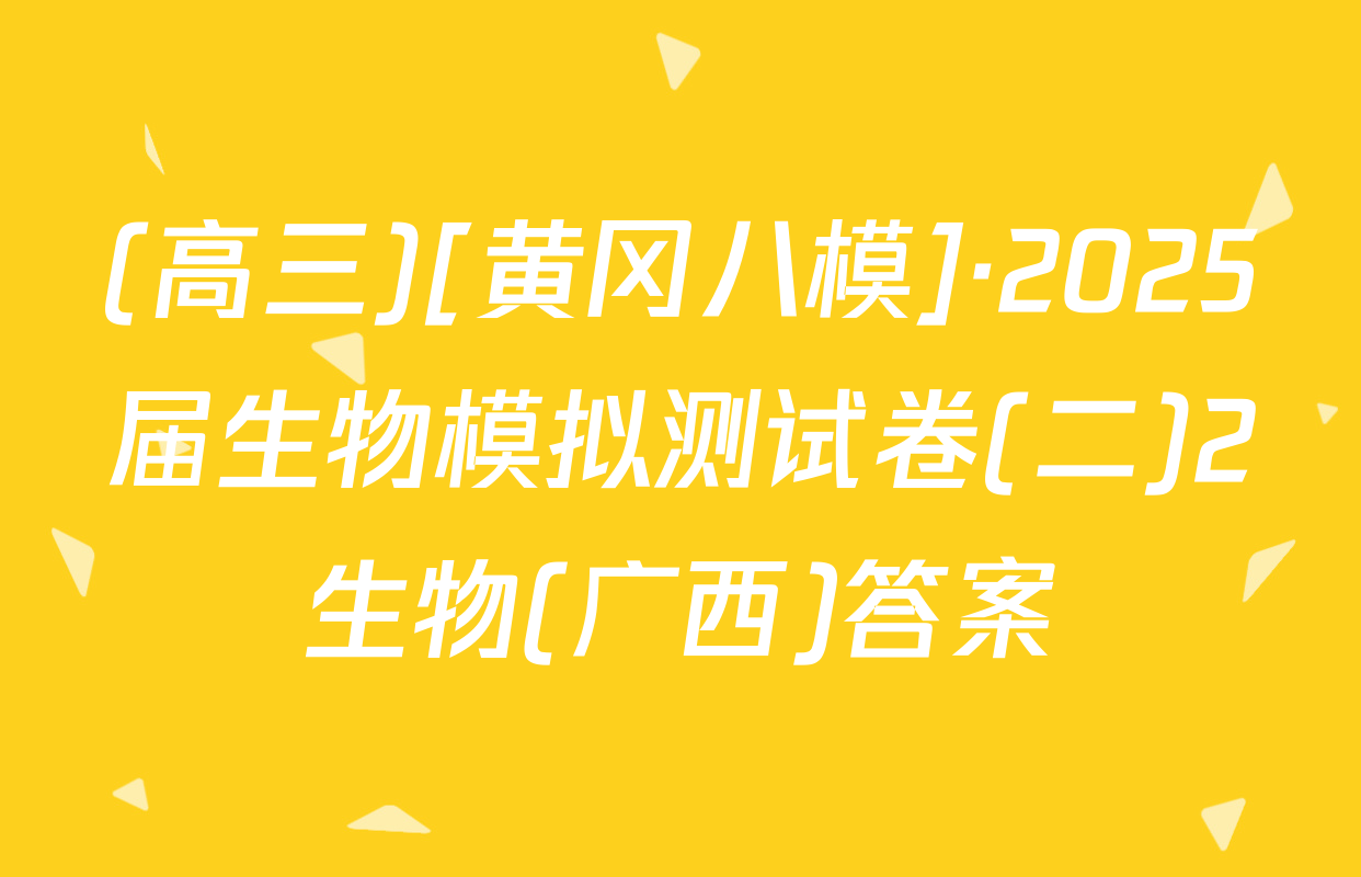 (高三)[黄冈八模]·2025届生物模拟测试卷(二)2生物(广西)答案