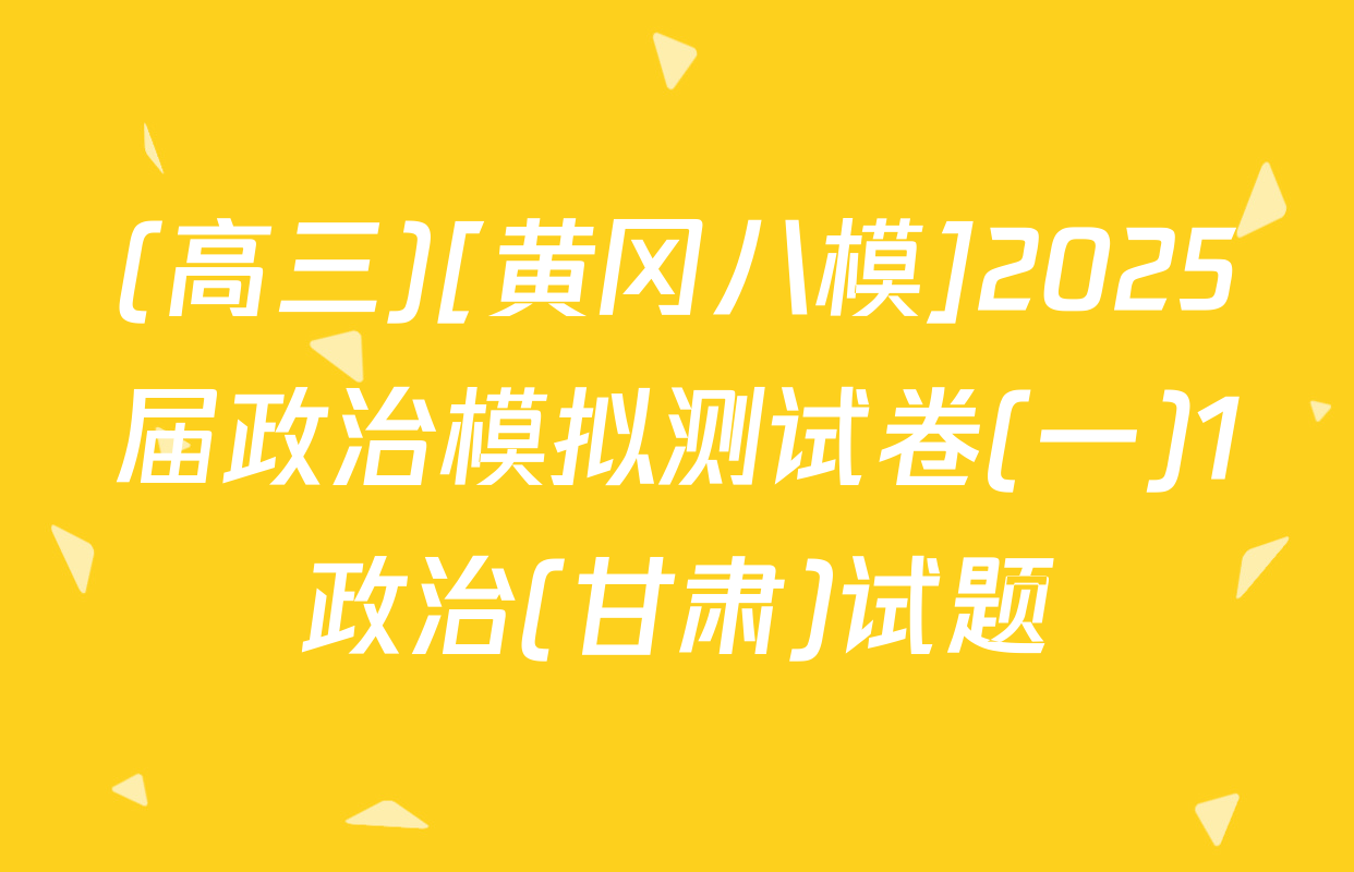(高三)[黄冈八模]2025届政治模拟测试卷(一)1政治(甘肃)试题