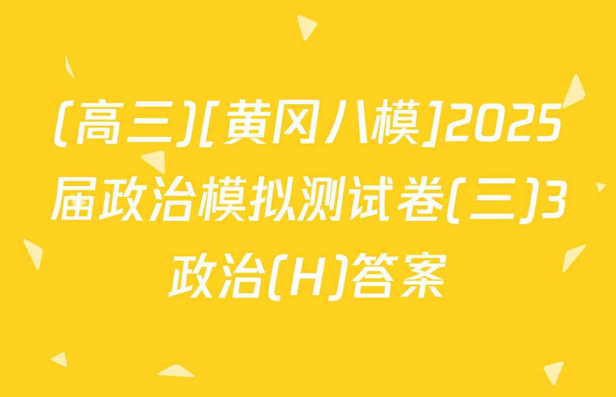 (高三)[黄冈八模]2025届政治模拟测试卷(三)3政治(H)答案
