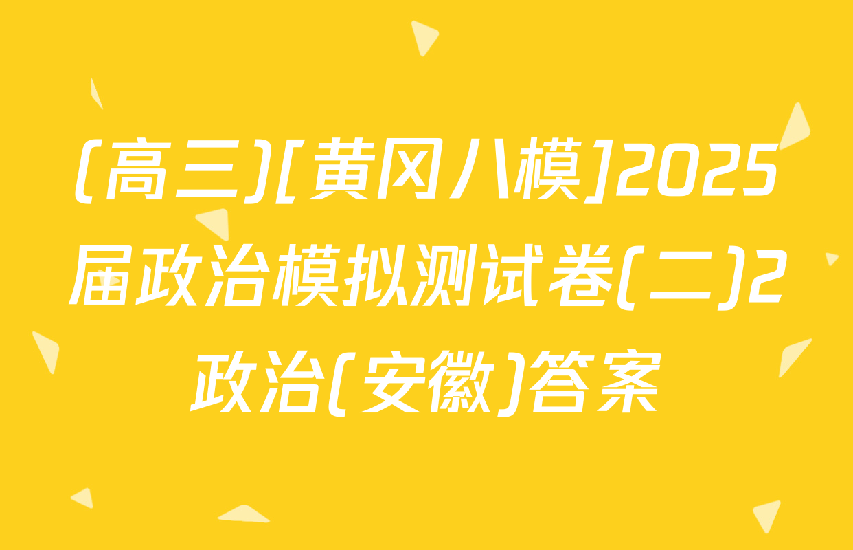 (高三)[黄冈八模]2025届政治模拟测试卷(二)2政治(安徽)答案