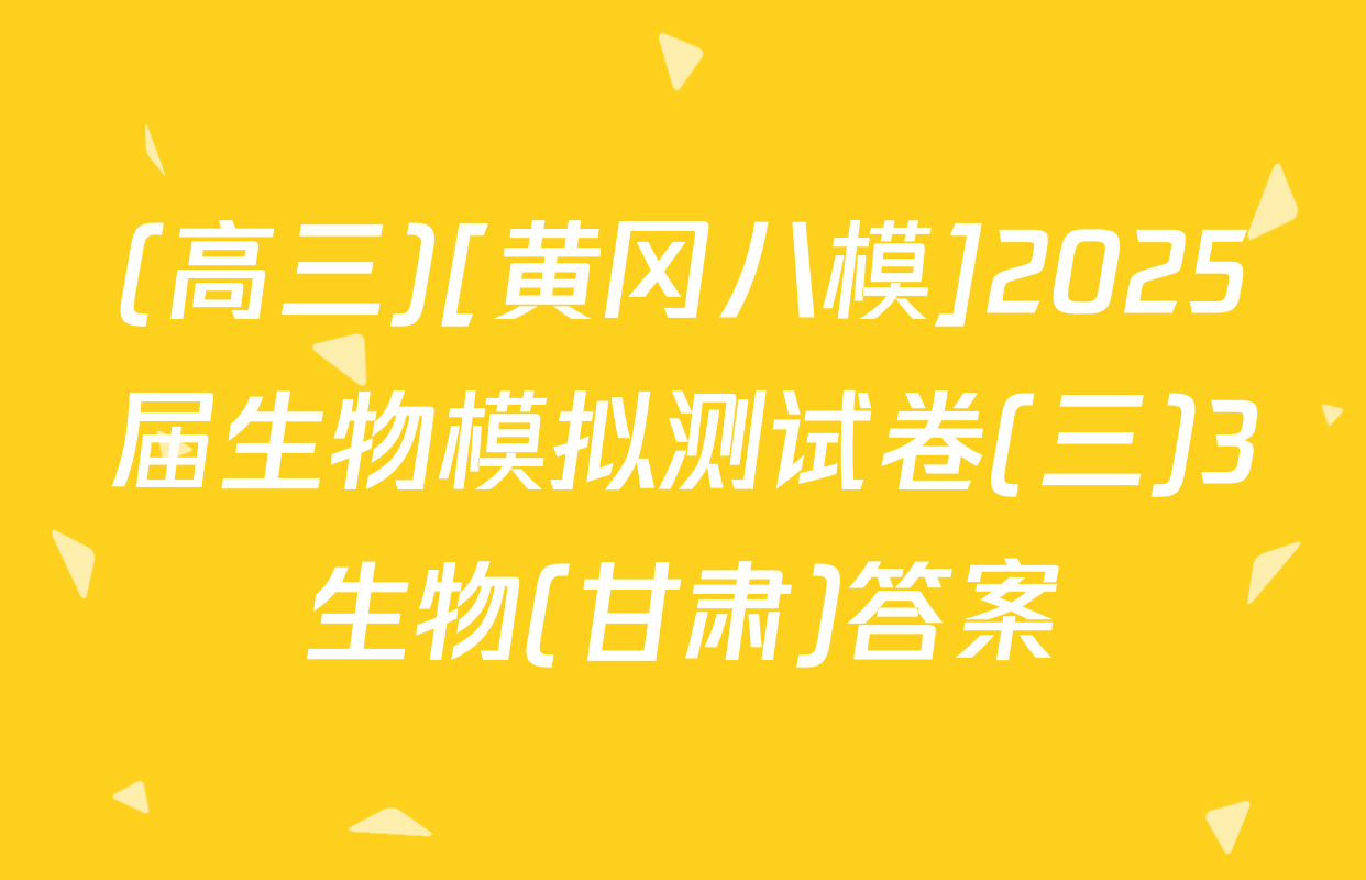 (高三)[黄冈八模]2025届生物模拟测试卷(三)3生物(甘肃)答案