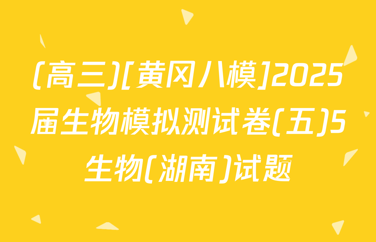 (高三)[黄冈八模]2025届生物模拟测试卷(五)5生物(湖南)试题