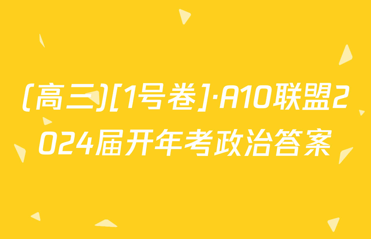 (高三)[1号卷]·A10联盟2024届开年考政治答案