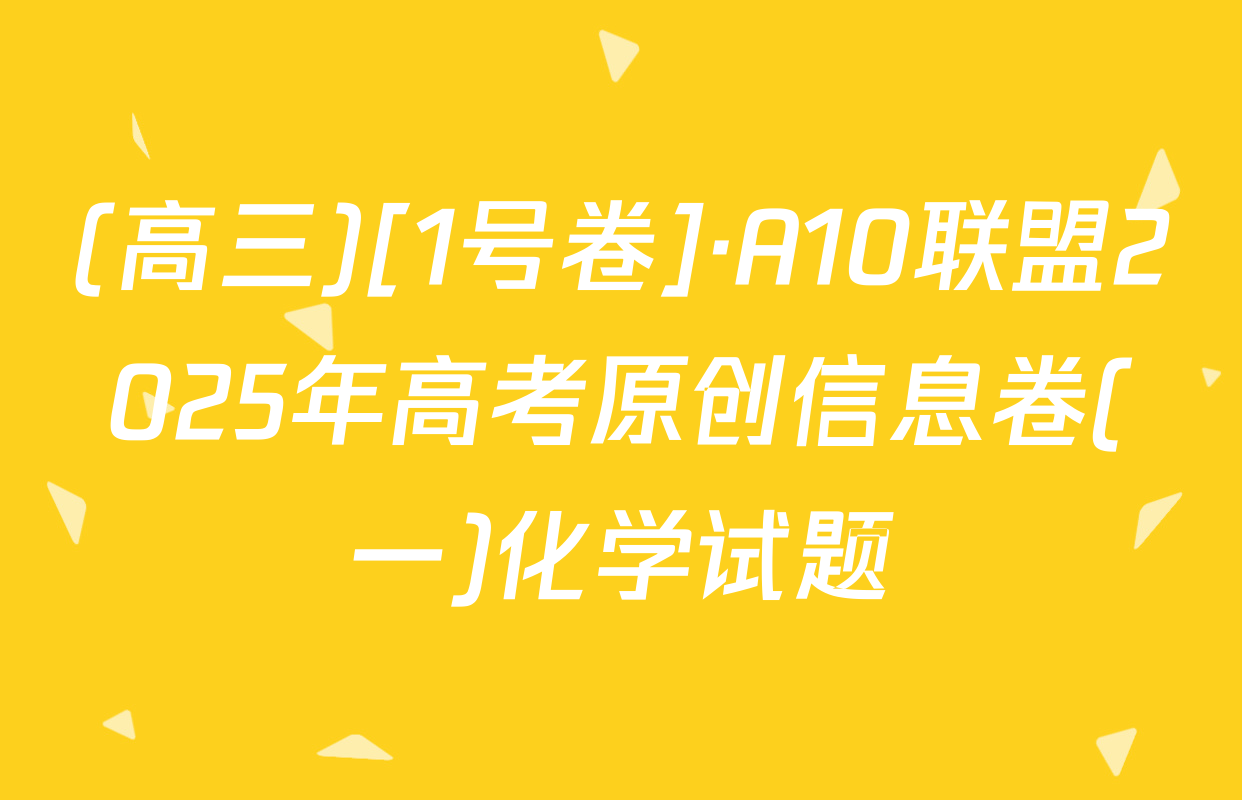 (高三)[1号卷]·A10联盟2025年高考原创信息卷(一)化学试题