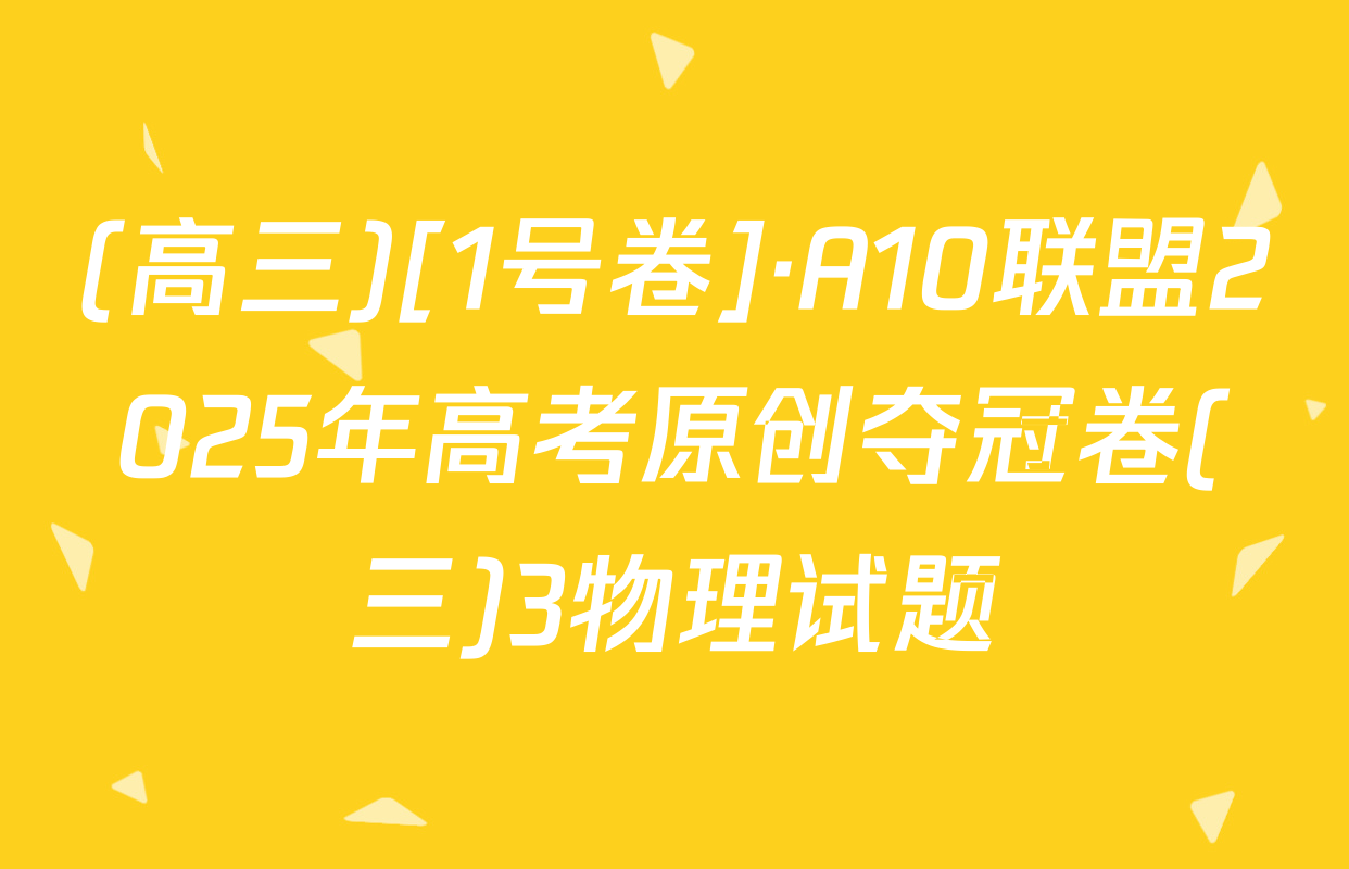 (高三)[1号卷]·A10联盟2025年高考原创夺冠卷(三)3物理试题