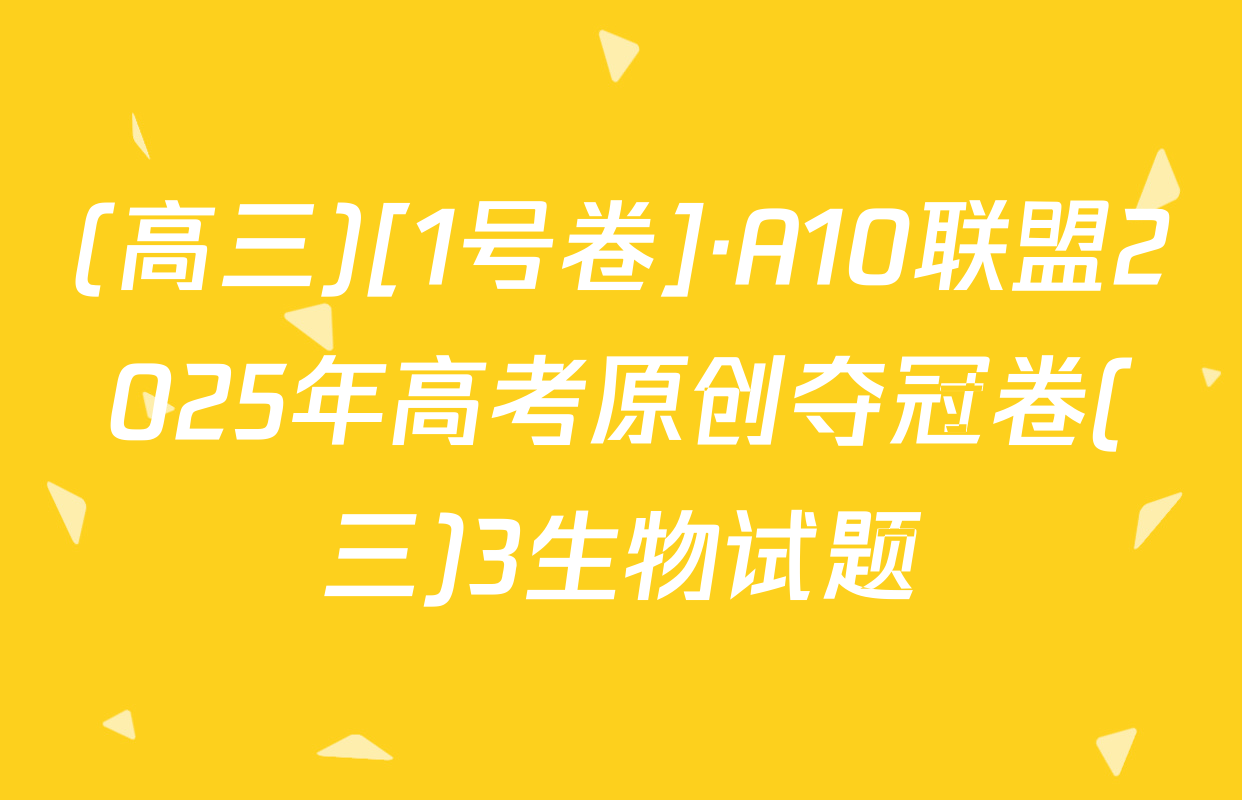 (高三)[1号卷]·A10联盟2025年高考原创夺冠卷(三)3生物试题