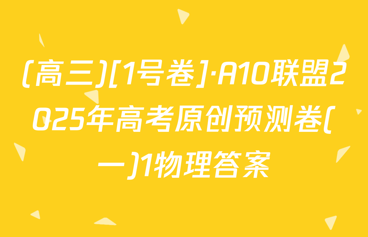 (高三)[1号卷]·A10联盟2025年高考原创预测卷(一)1物理答案