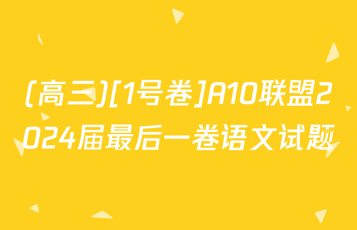 (高三)[1号卷]A10联盟2024届最后一卷语文试题