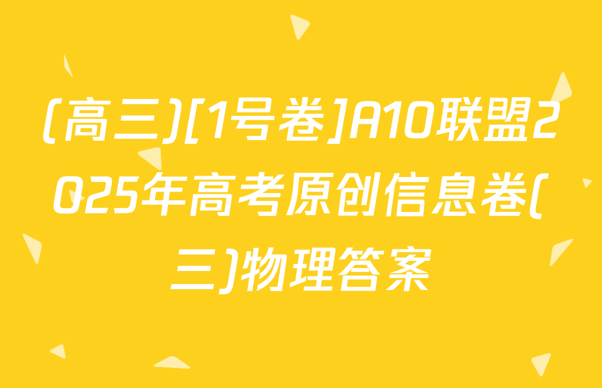 (高三)[1号卷]A10联盟2025年高考原创信息卷(三)物理答案