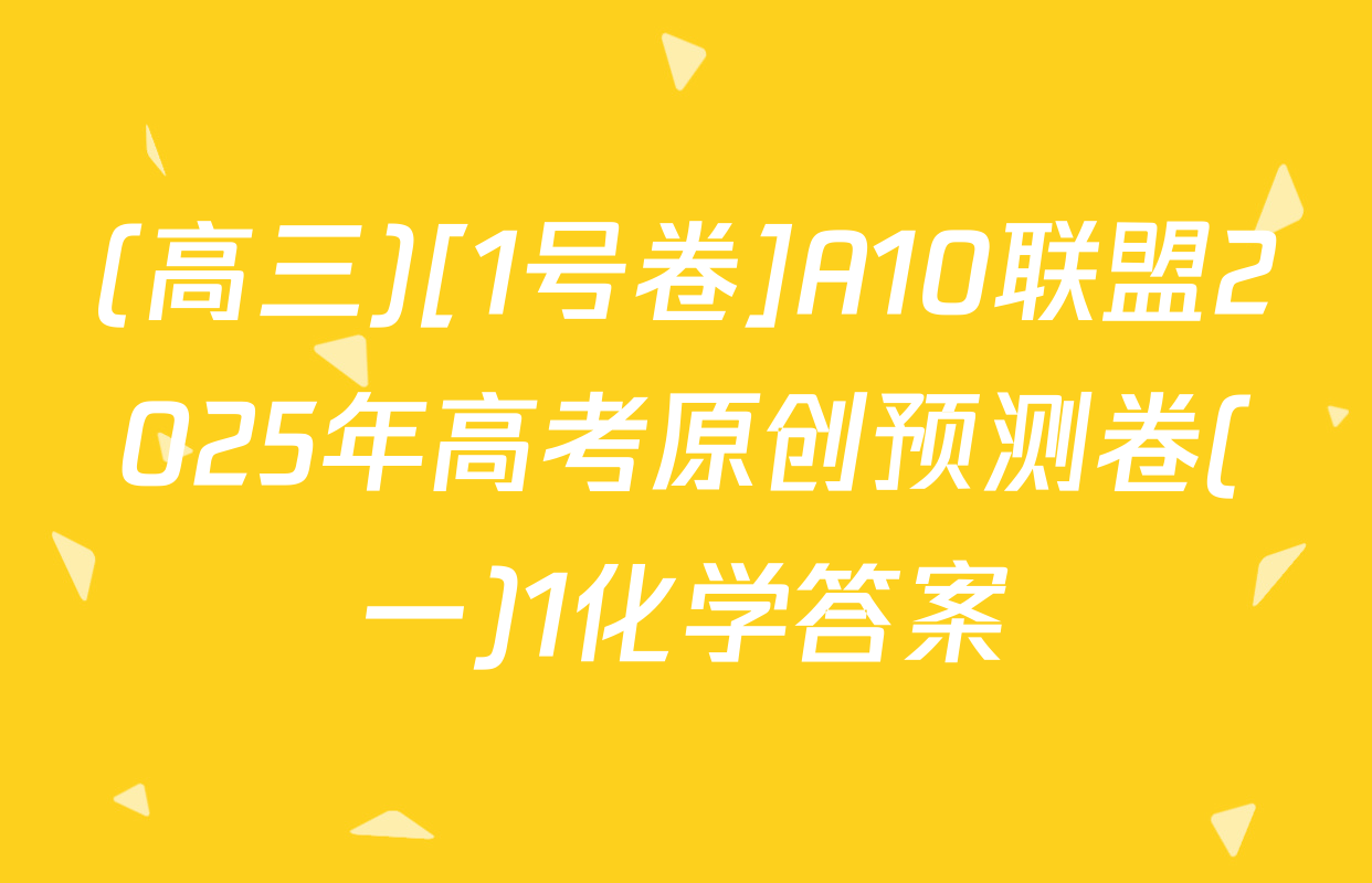 (高三)[1号卷]A10联盟2025年高考原创预测卷(一)1化学答案