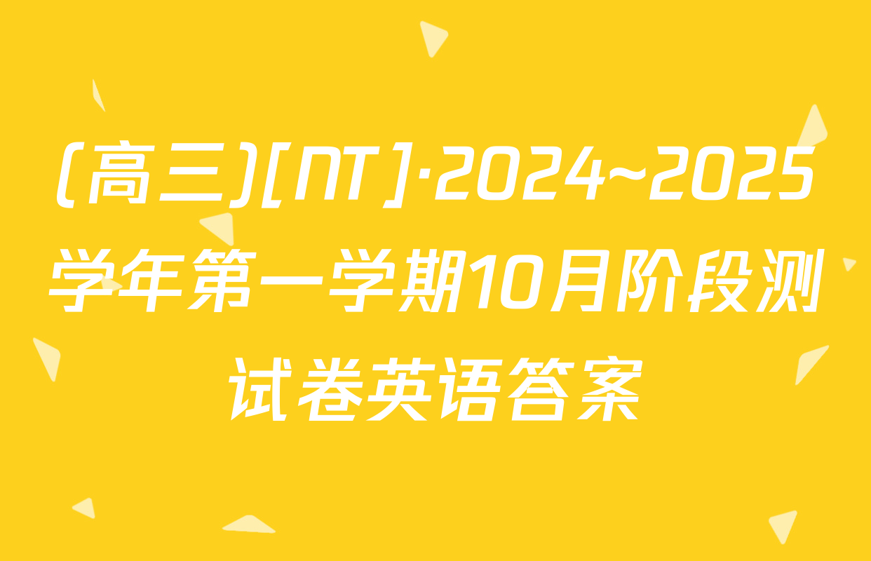 (高三)[NT]·2024~2025学年第一学期10月阶段测试卷英语答案