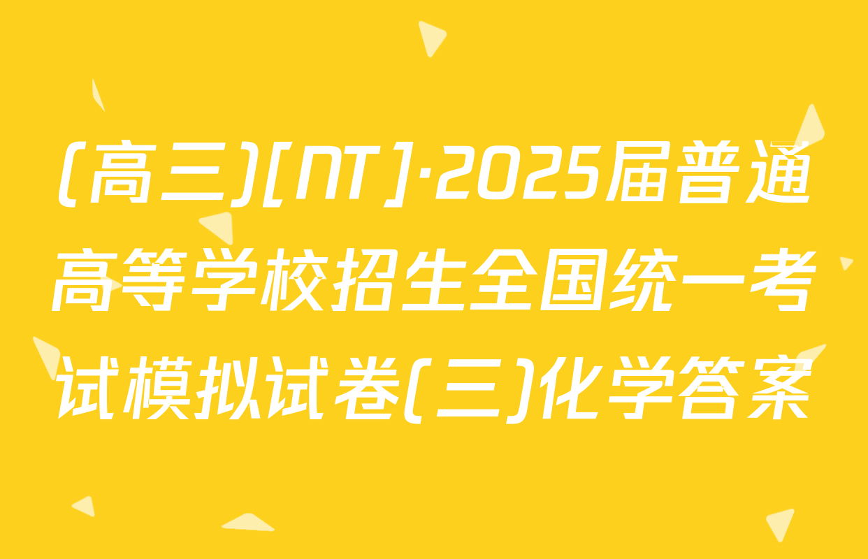 (高三)[NT]·2025届普通高等学校招生全国统一考试模拟试卷(三)化学答案