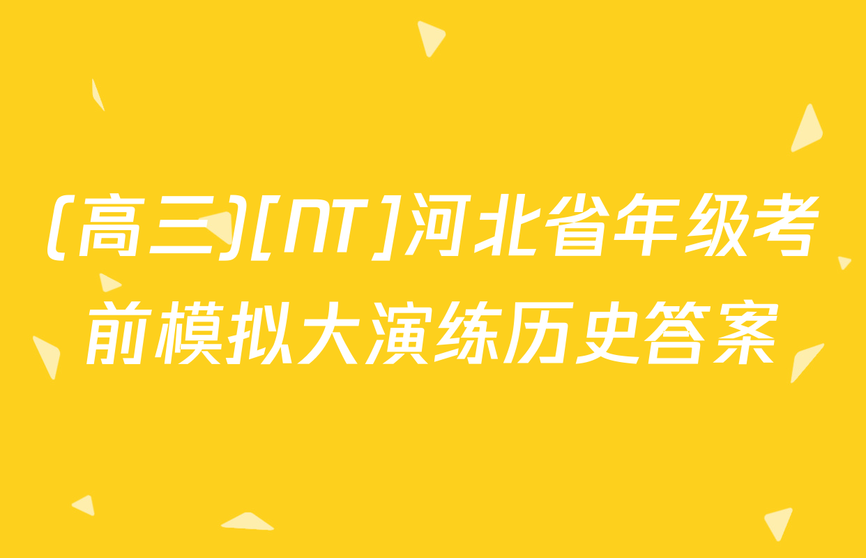 (高三)[NT]河北省年级考前模拟大演练历史答案