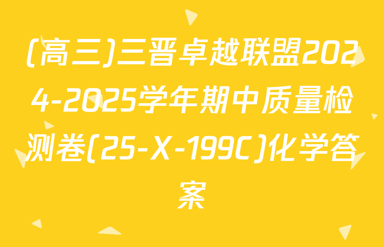 (高三)三晋卓越联盟2024-2025学年期中质量检测卷(25-X-199C)化学答案
