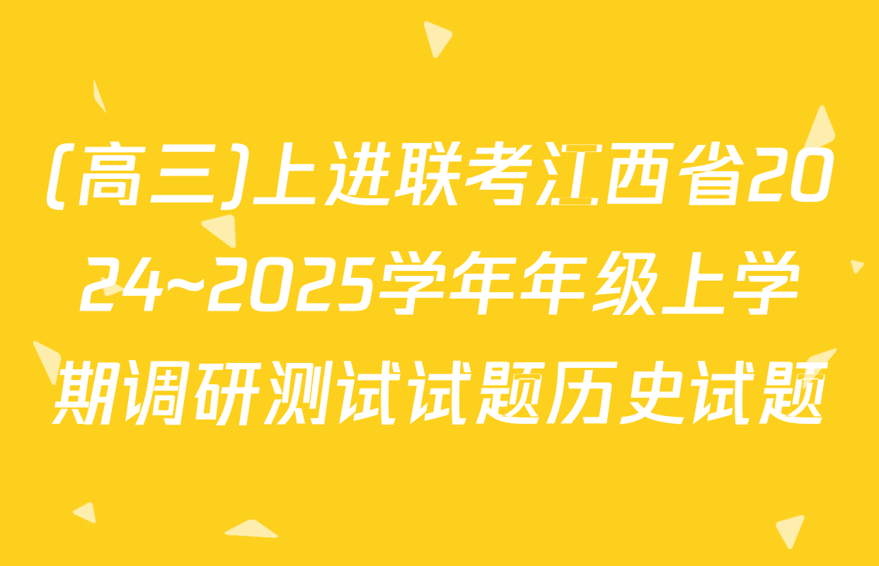 (高三)上进联考江西省2024~2025学年年级上学期调研测试试题历史试题