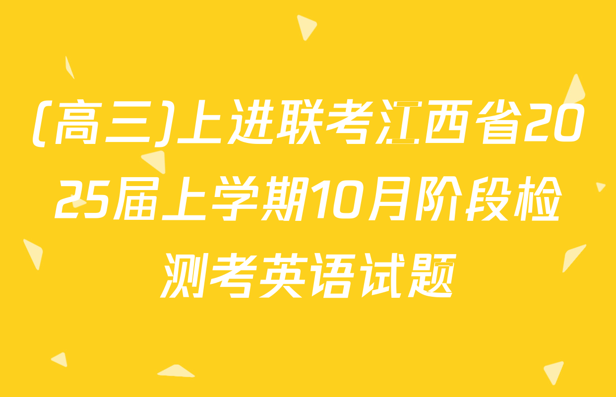 (高三)上进联考江西省2025届上学期10月阶段检测考英语试题